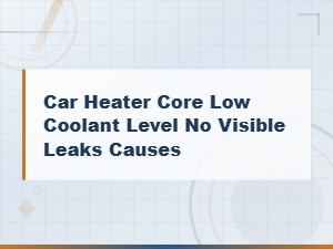 Car Heater Core Low Coolant Level with No Visible Leaks Causes and Fixes
