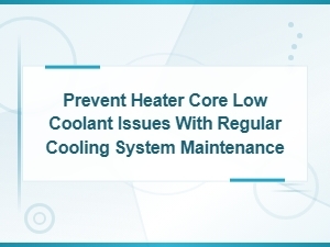 Heater Core Protection Through Cooling System Maintenance and Inspection Methods
