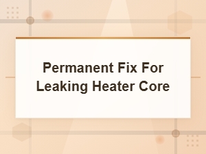 Permanent Fix for Leaking Heater Core