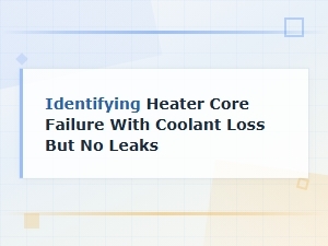 Identifying Heater Core Failure with Coolant Loss but No Leaks