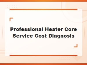 Heater Core Replacement Cost Guide: Professional Service Diagnosis and Pricing