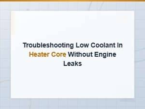 Troubleshooting Low Coolant in Heater Core Without Engine Leaks