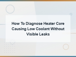 Diagnosing a Heater Core Causing Low Coolant