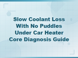 Slow Coolant Loss with No Puddles Under Car Heater Core Diagnosis Guide